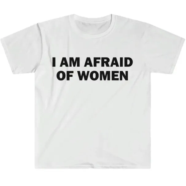 I Am Afraid Of Women T-Shirt Humor Gift Funny Meme Shirt Unisex Offensive T-Shirt Women Street Fashion Tops_ecoleips.com
