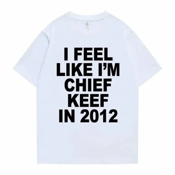 Women Men I Feel Like I'm Chief Keef In 2012 Graphic Print Tshirt Summer Men Women Fashion Trend Hip Hop Simplicity T Shirts_ecoleips.com